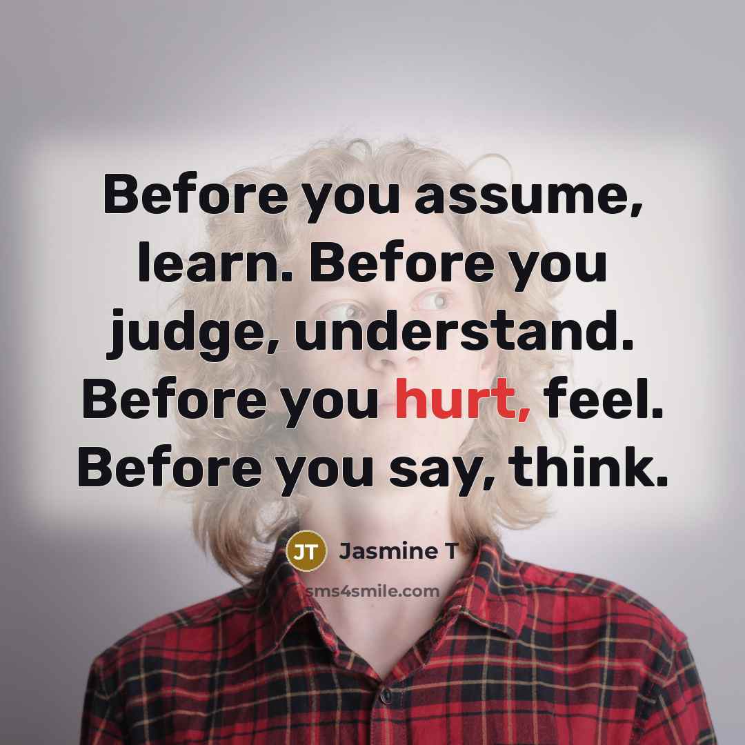 “Before you assume, learn. Before you judge, understand. Before you…” quote by Jasmine T