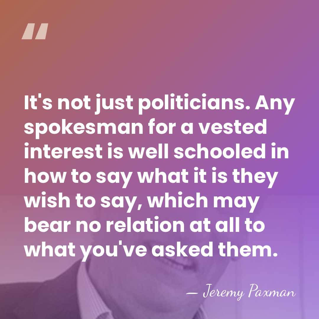 It's not just politicians. Any spokesman for a vested interest is well&hellip; - Jeremy Paxman