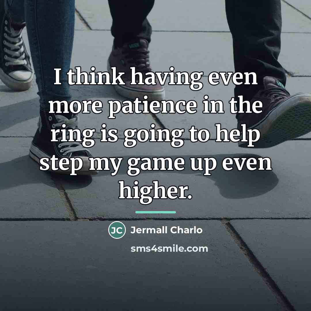 “I think having even more patience in the ring is…” quote by Jermall Charlo