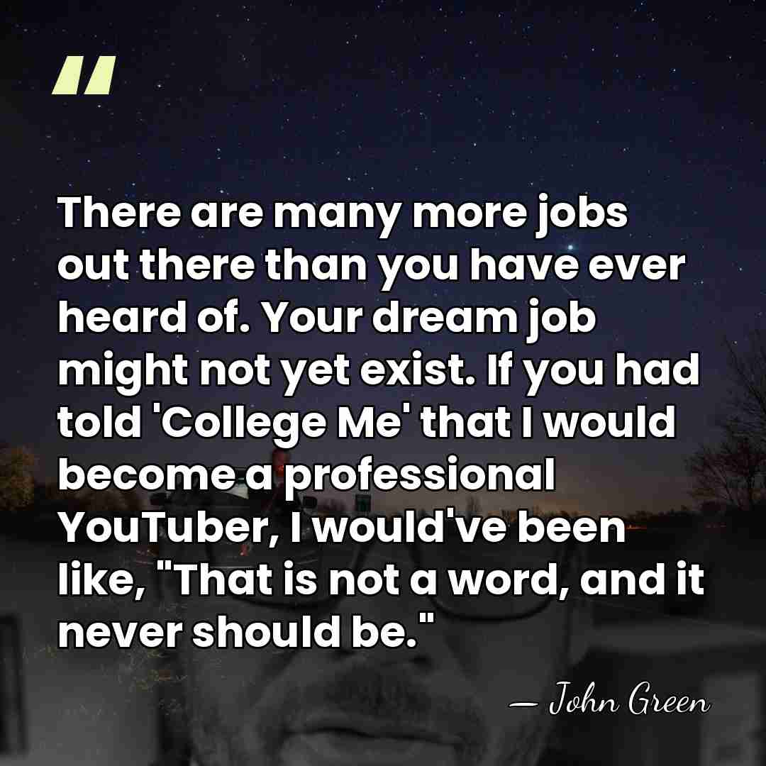 There are many more jobs out there than you have ever heard&hellip; - John Green