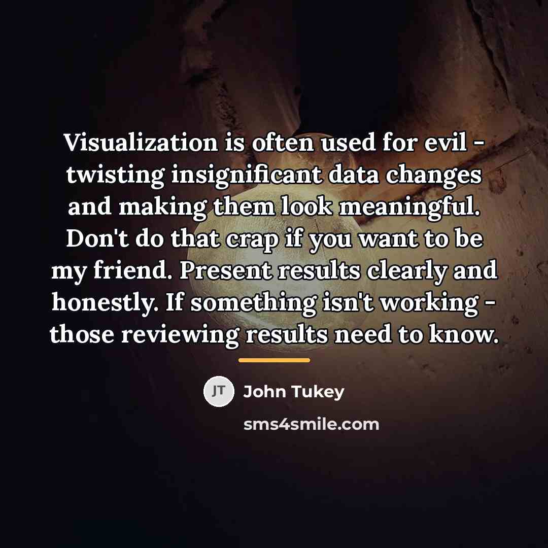 “Visualization is often used for evil - twisting insignificant data…” quote by John Tukey