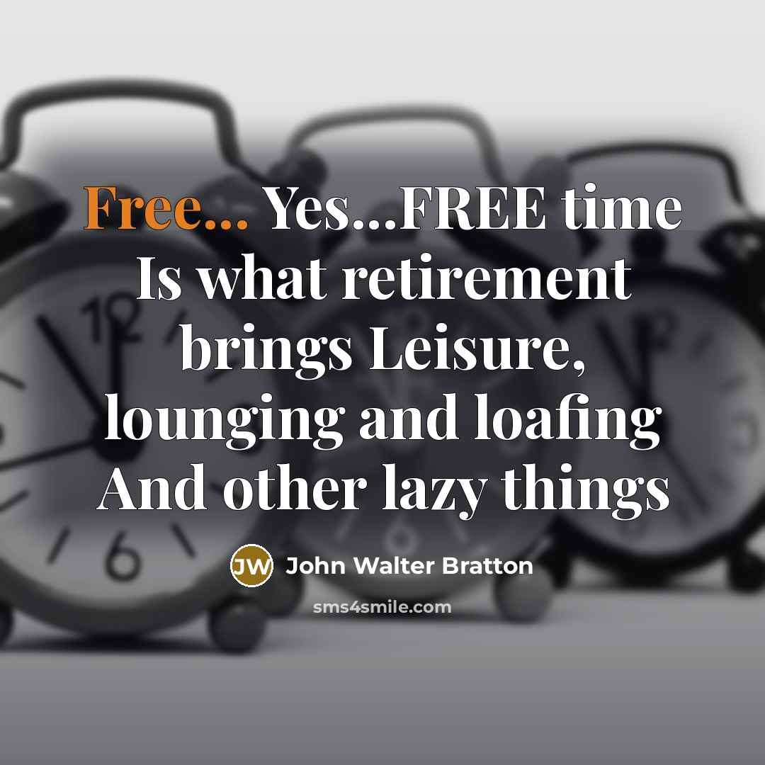 “Free... Yes...FREE time Is what retirement brings Leisure, lounging and…” quote by John Walter Bratton