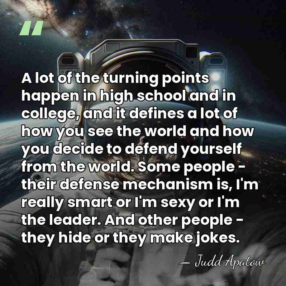 A lot of the turning points happen in high school and in&hellip; - Judd Apatow