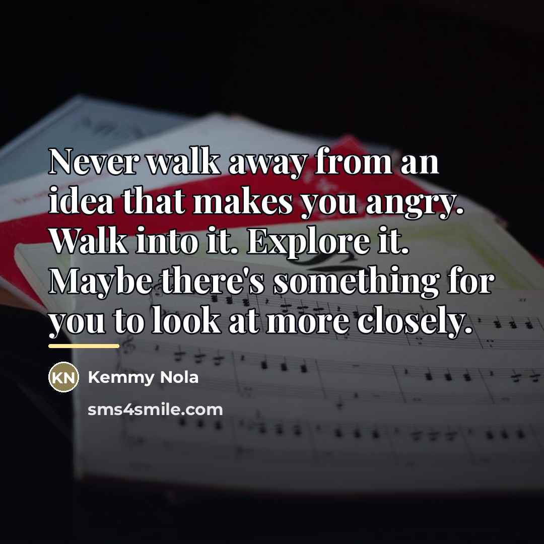 “Never walk away from an idea that makes you angry.…” quote by Kemmy Nola