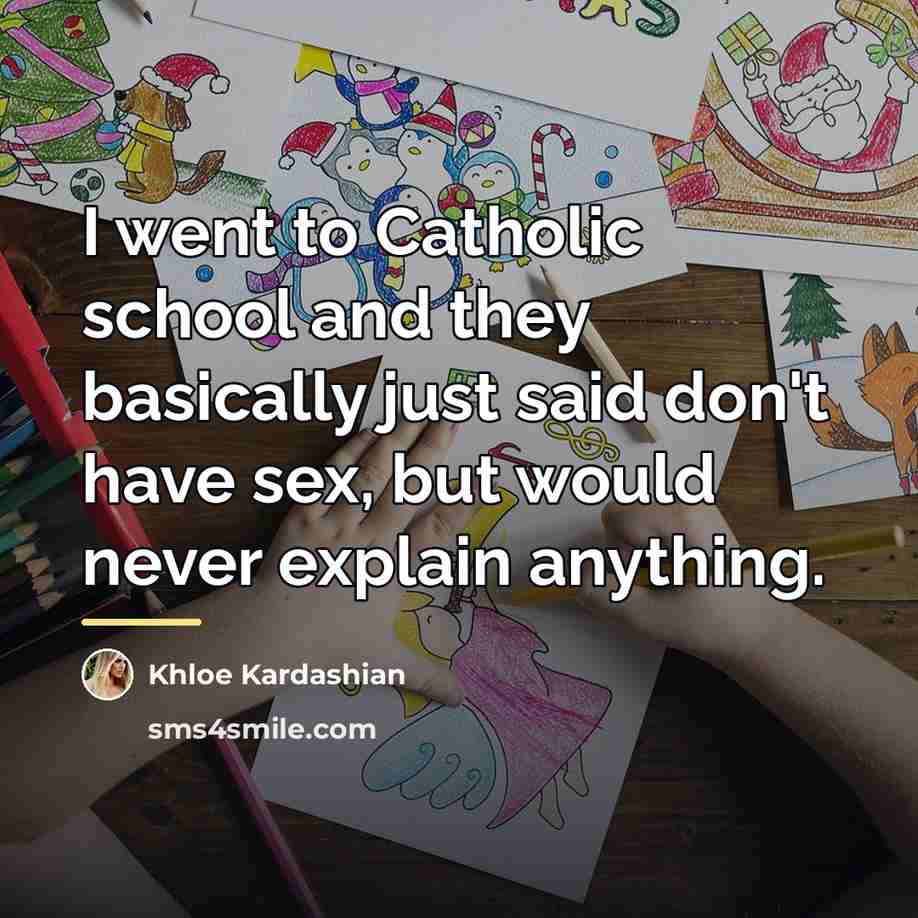 “I went to Catholic school and they basically just said…” quote by Khloe Kardashian