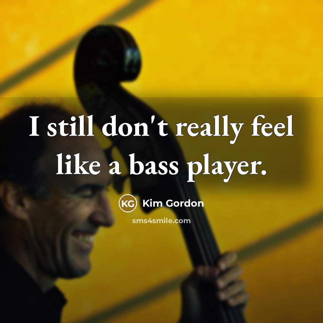 “I still don't really feel like a bass player.…” quote by Kim Gordon