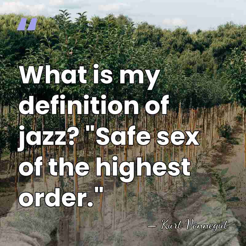 What is my definition of jazz? "Safe sex of the highest order." - Kurt Vonnegut