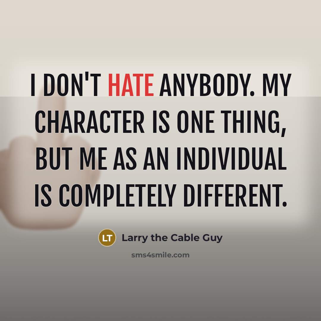 “I don't hate anybody. My character is one thing, but…” quote by Larry the Cable Guy