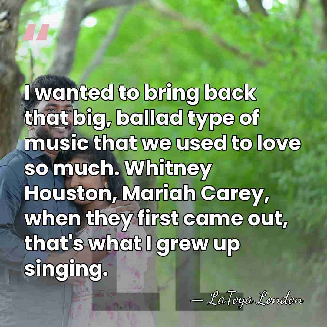 I wanted to bring back that big, ballad type of music that&hellip; - LaToya London