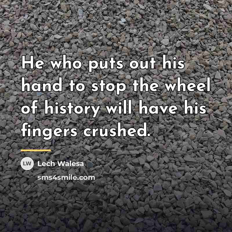 “He who puts out his hand to stop the wheel…” quote by Lech Walesa