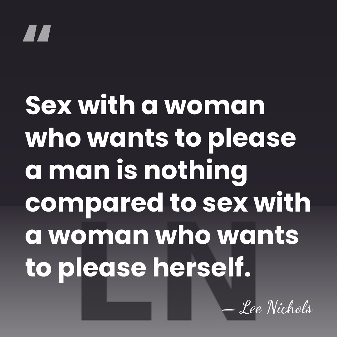 Sex with a woman who wants to please a man is nothing&hellip; - Lee Nichols