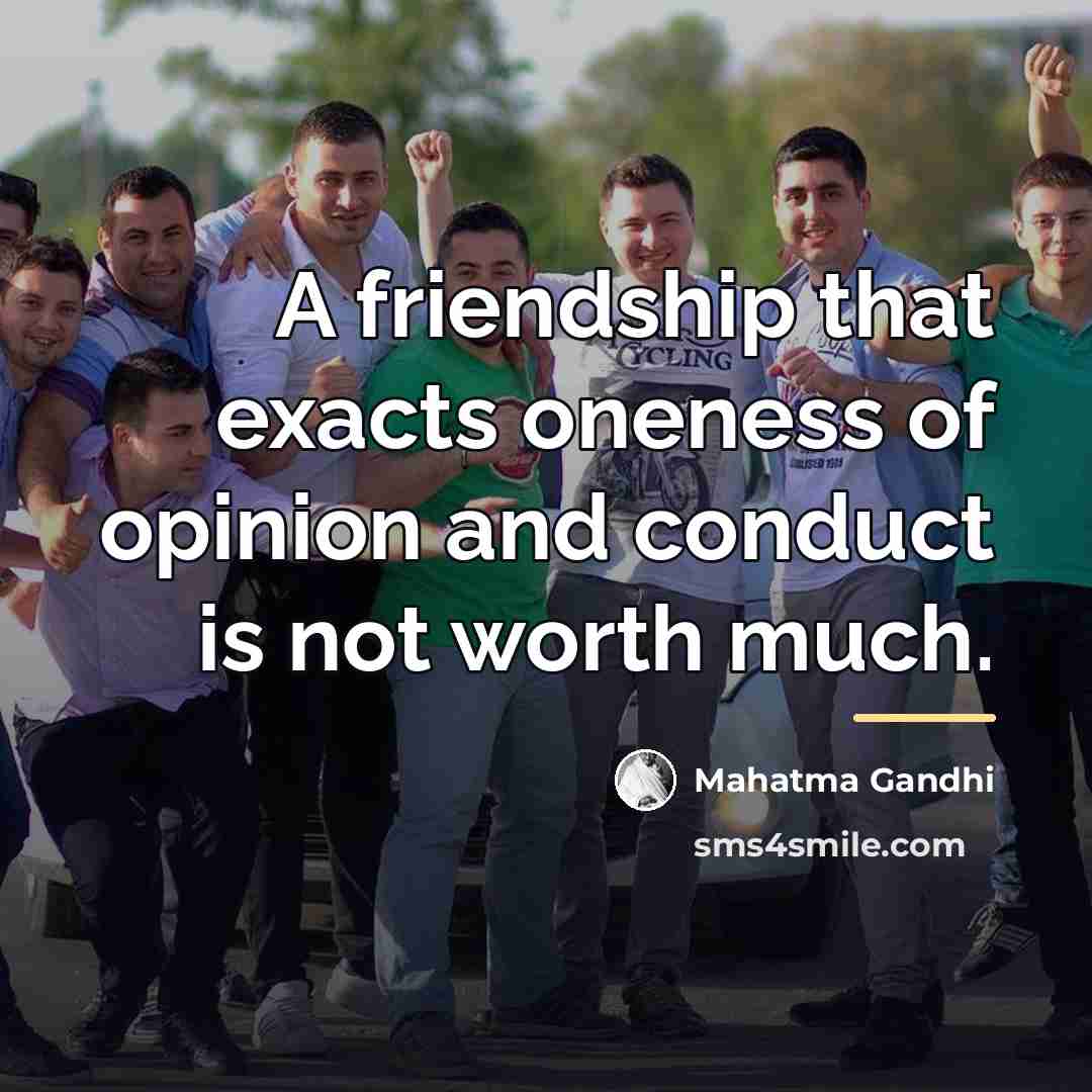 “A friendship that exacts oneness of opinion and conduct is…” quote by Mahatma Gandhi