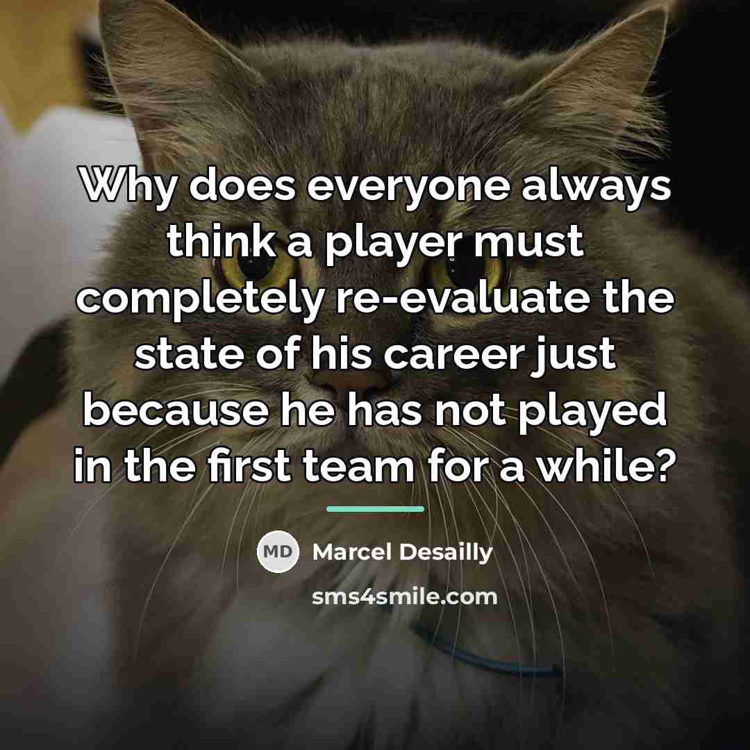 “Why does everyone always think a player must completely re-evaluate…” quote by Marcel Desailly