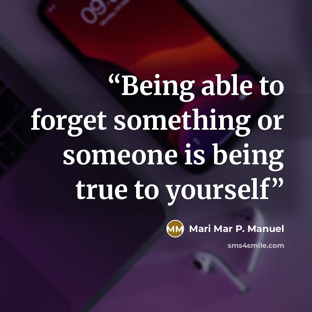 “Being able to forget something or someone is being true to yourself” quote by Mari Mar P. Manuel