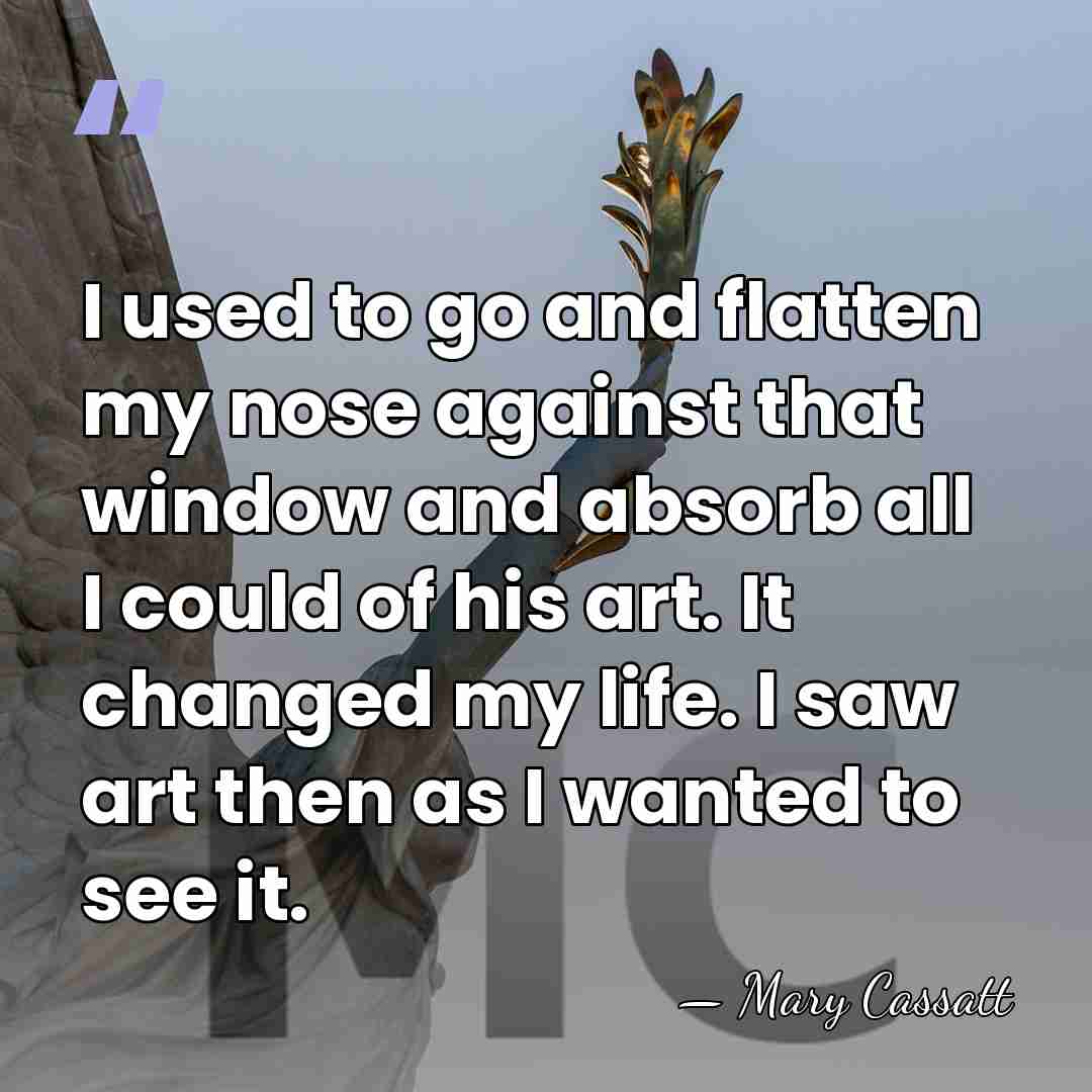 I used to go and flatten my nose against that window and&hellip; - Mary Cassatt