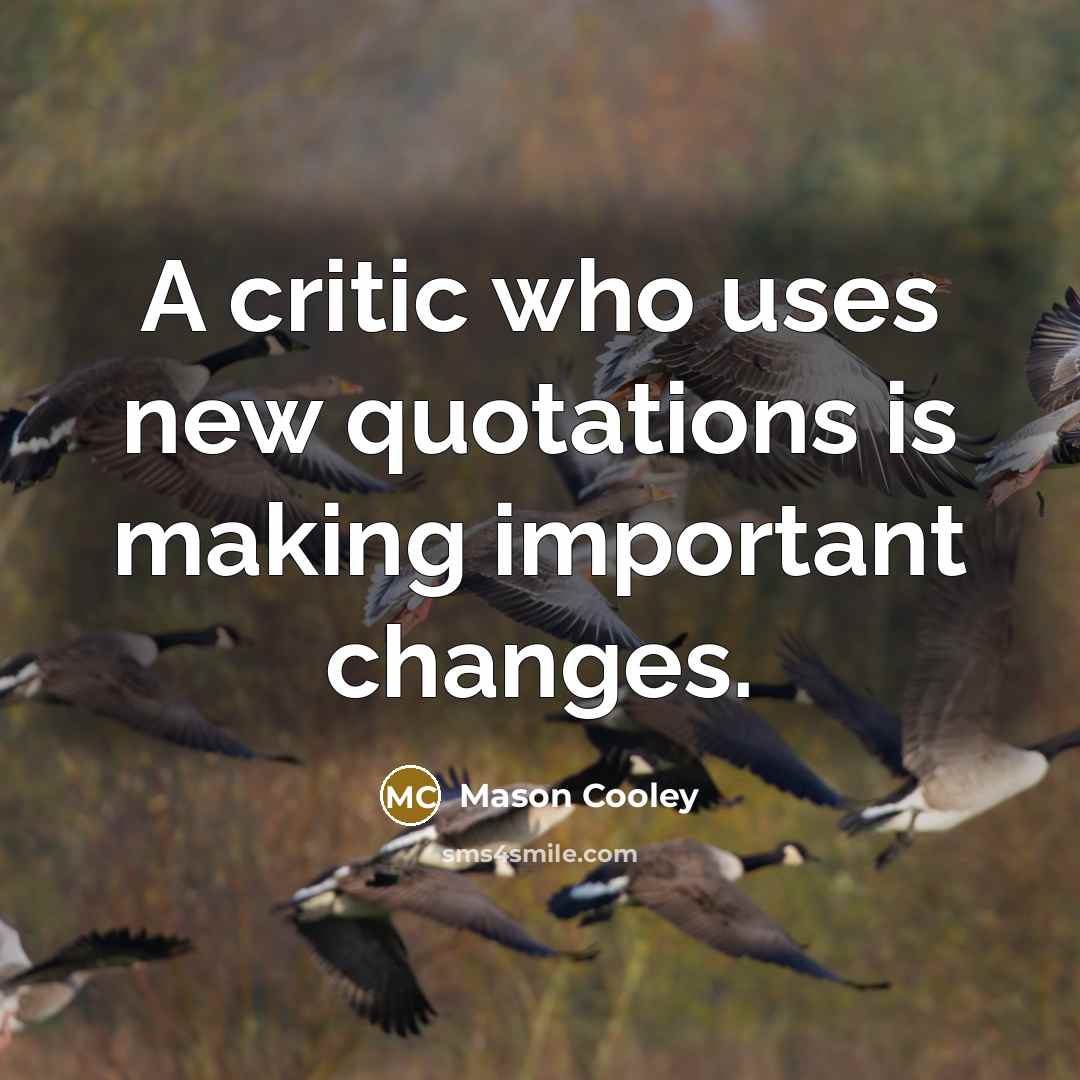 “A critic who uses new quotations is making important changes.…” quote by Mason Cooley
