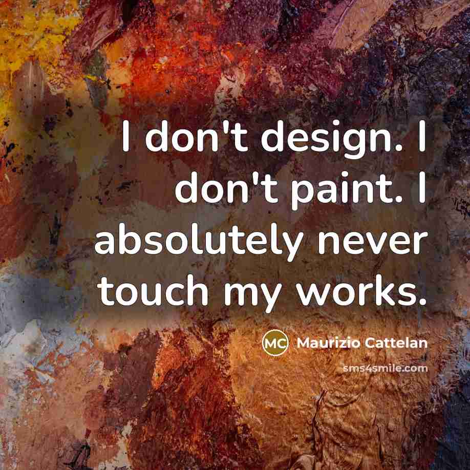 “I don't design. I don't paint. I absolutely never touch…” quote by Maurizio Cattelan