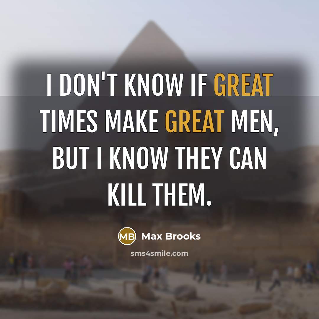 “I don't know if great times make great men, but…” quote by Max Brooks