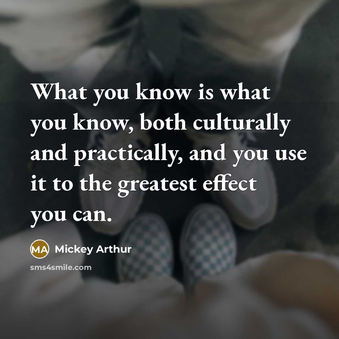 “What you know is what you know, both culturally and…” quote by Mickey Arthur