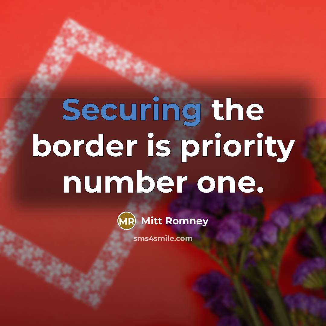 “Securing the border is priority number one.” quote by Mitt Romney
