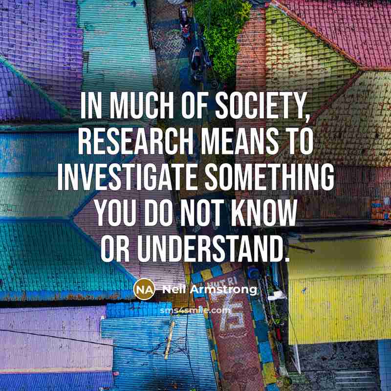 “In much of society, research means to investigate something you…” quote by Neil Armstrong