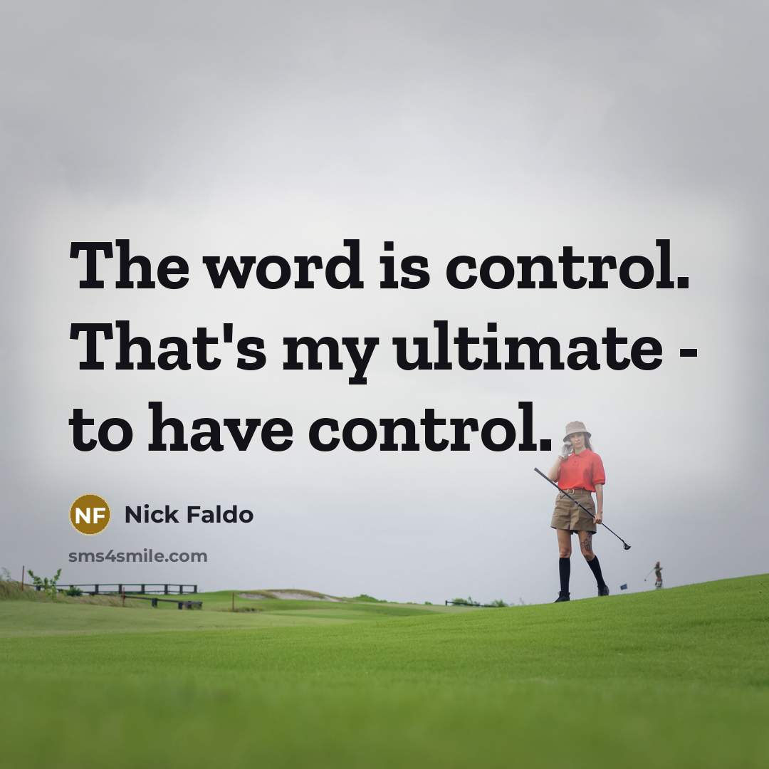 “The word is control. That's my ultimate - to have…” quote by Nick Faldo