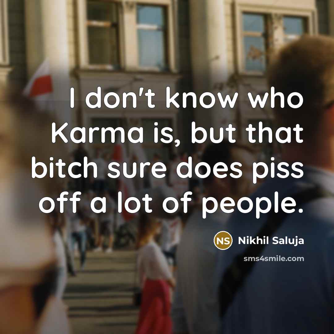 “I don't know who Karma is, but that bitch sure does piss off a lot of people.” quote by Nikhil Saluja