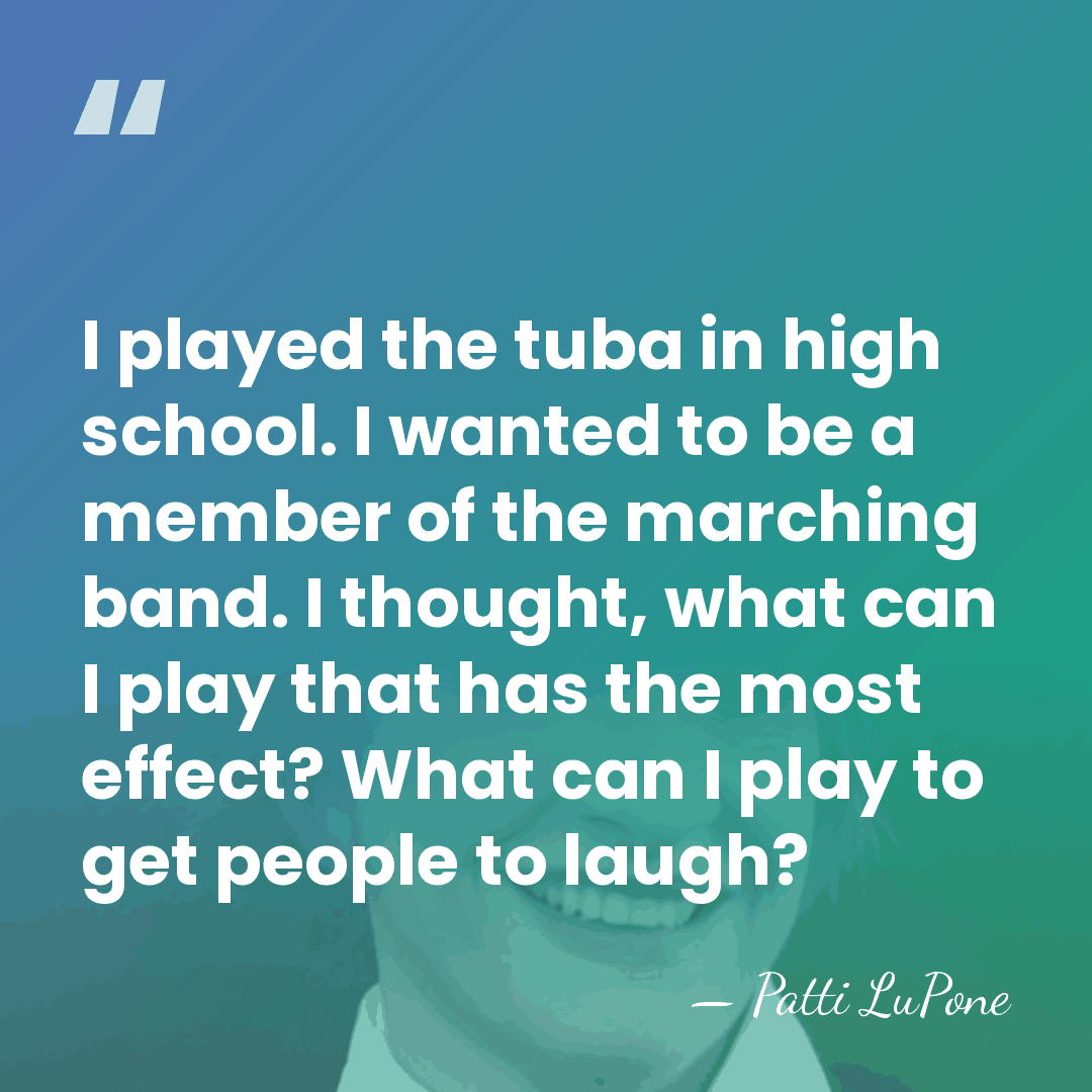 I played the tuba in high school. I wanted to be a&hellip; - Patti LuPone
