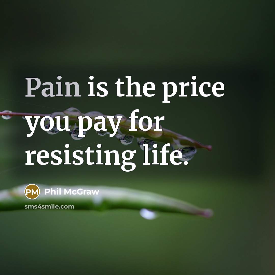 “Pain is the price you pay for resisting life.…” quote by Phil McGraw