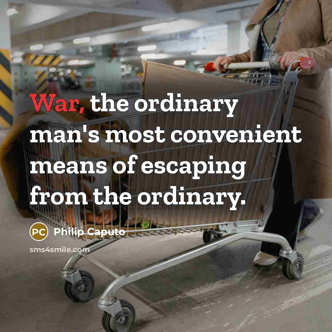 “War, the ordinary man's most convenient means of escaping from…” quote by Philip Caputo