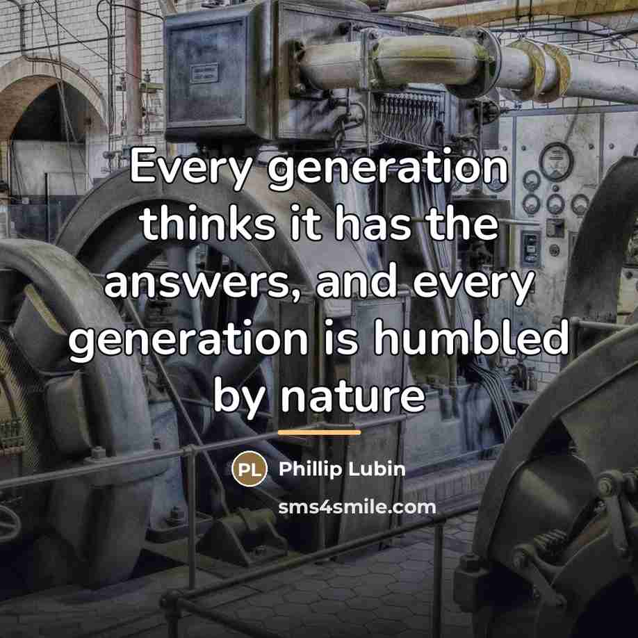 “Every generation thinks it has the answers, and every generation…” quote by Phillip Lubin