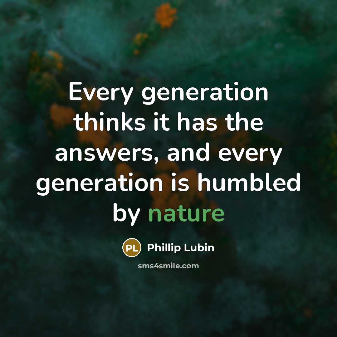 “Every generation thinks it has the answers, and every generation is humbled by nature” quote by Phillip Lubin