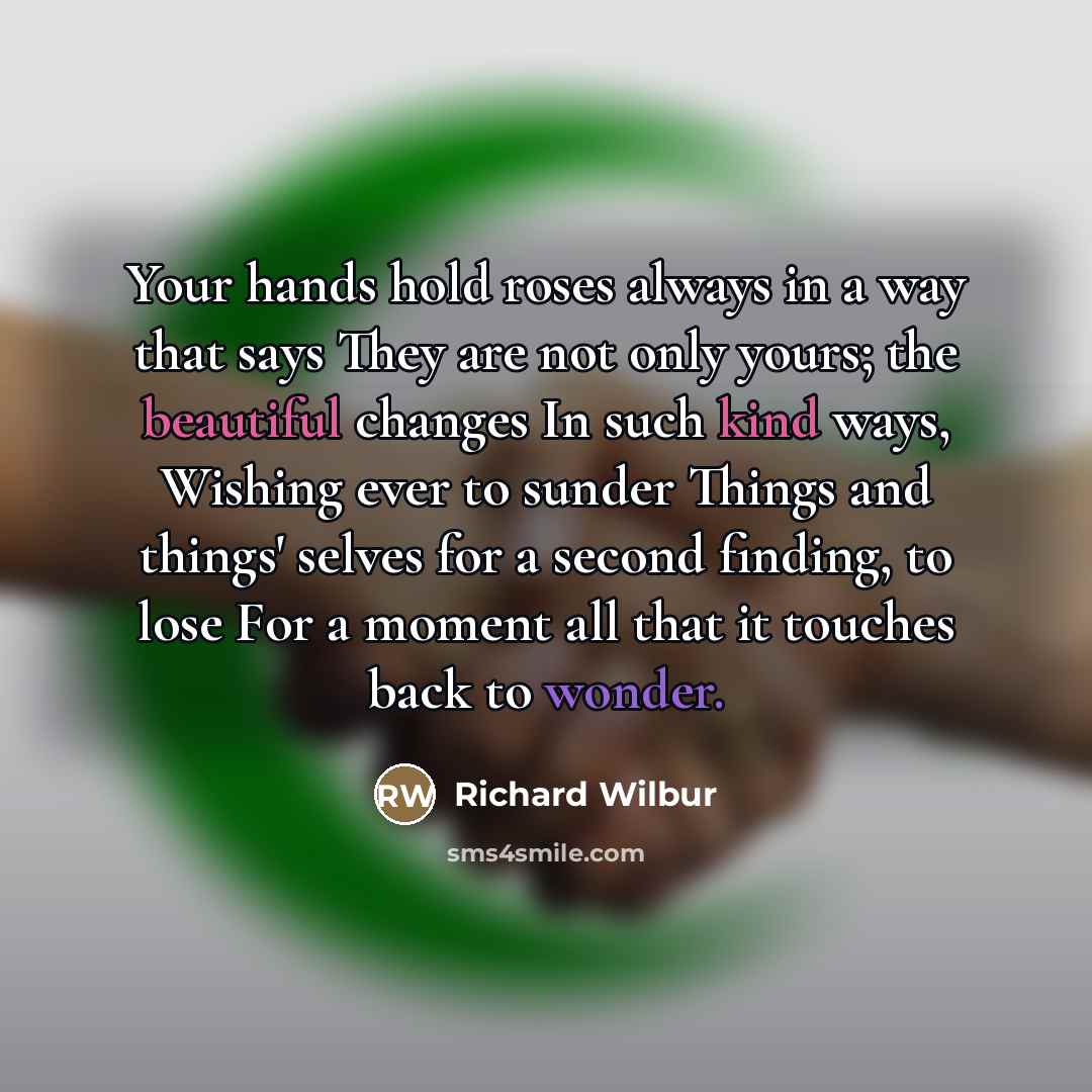 “Your hands hold roses always in a way that says…” quote by Richard Wilbur
