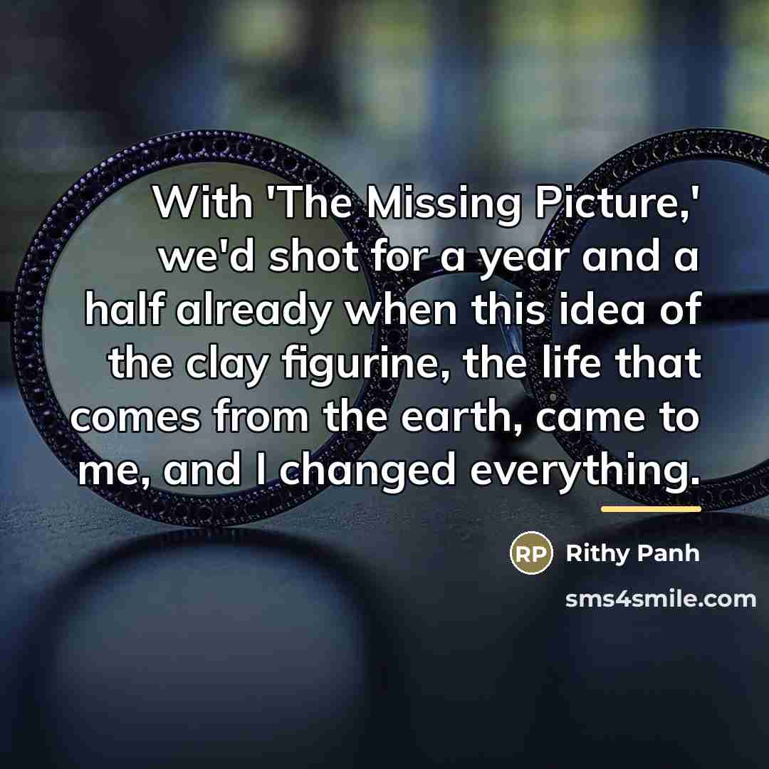 “With 'The Missing Picture,' we'd shot for a year and…” quote by Rithy Panh