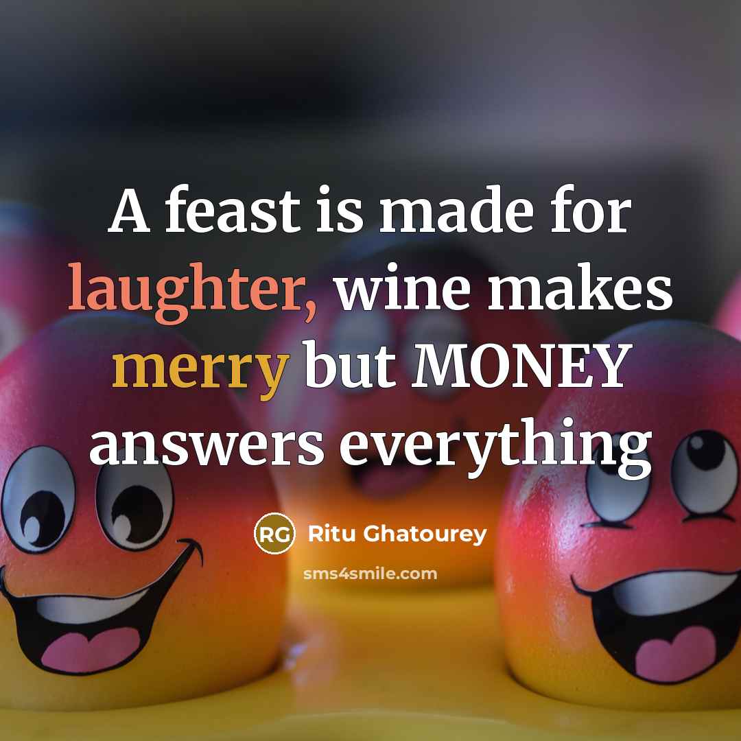 “A feast is made for laughter, wine makes merry but MONEY answers everything” quote by Ritu Ghatourey