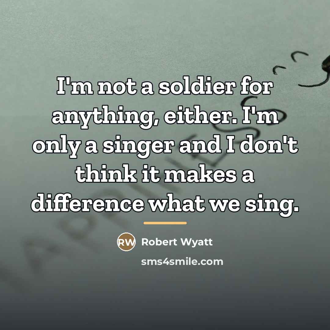 “I'm not a soldier for anything, either. I'm only a…” quote by Robert Wyatt