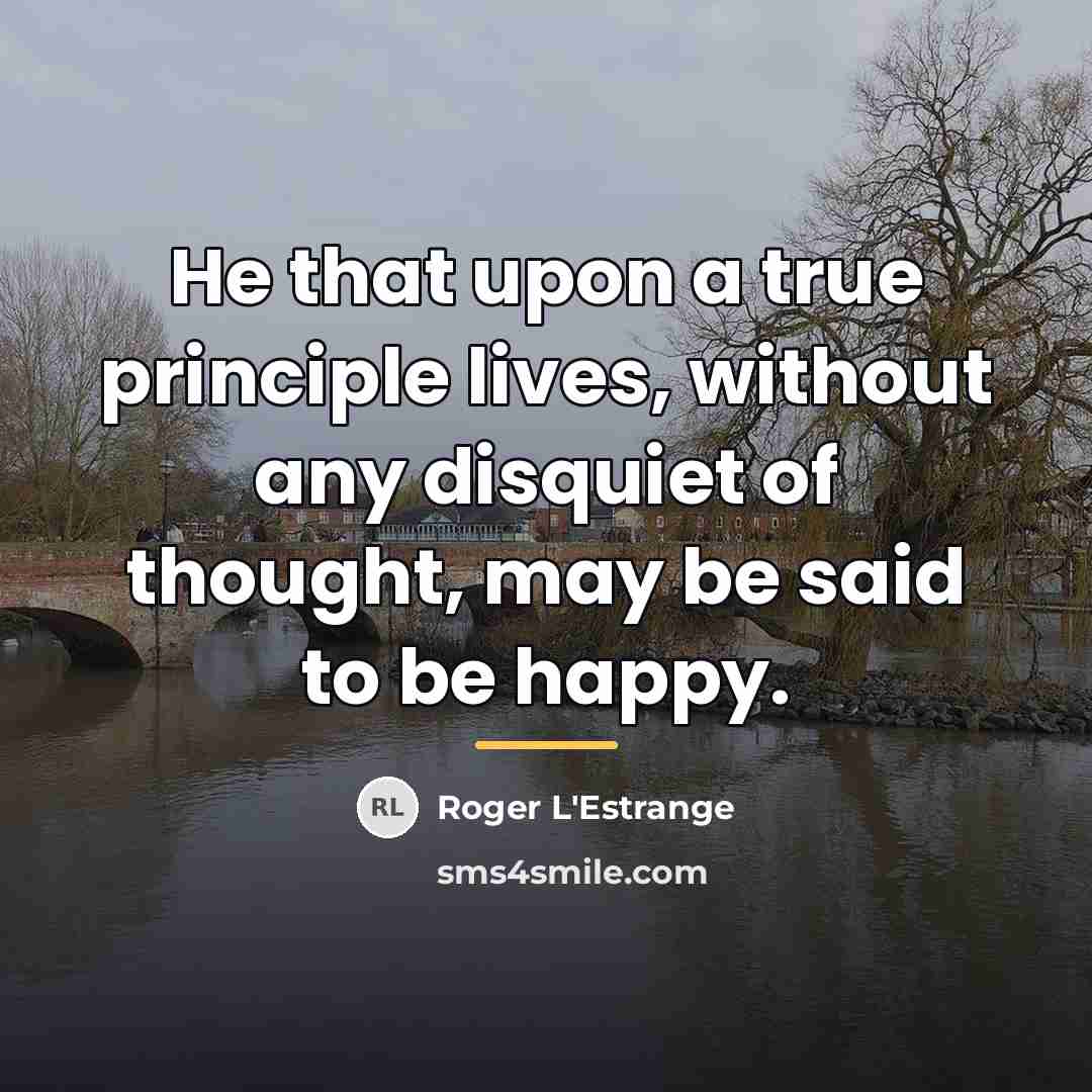 “He that upon a true principle lives, without any disquiet…” quote by Roger L'Estrange