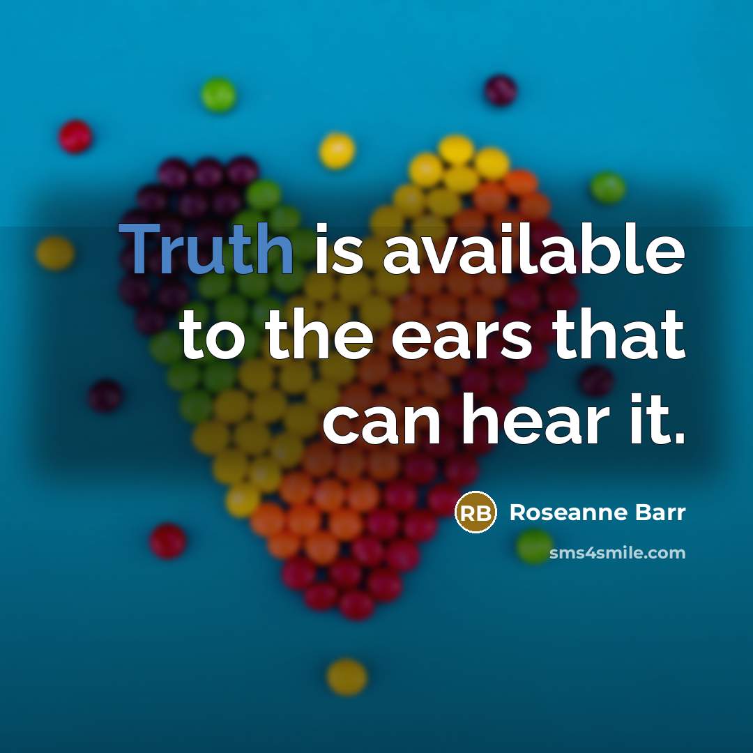 “Truth is available to the ears that can hear it.…” quote by Roseanne Barr