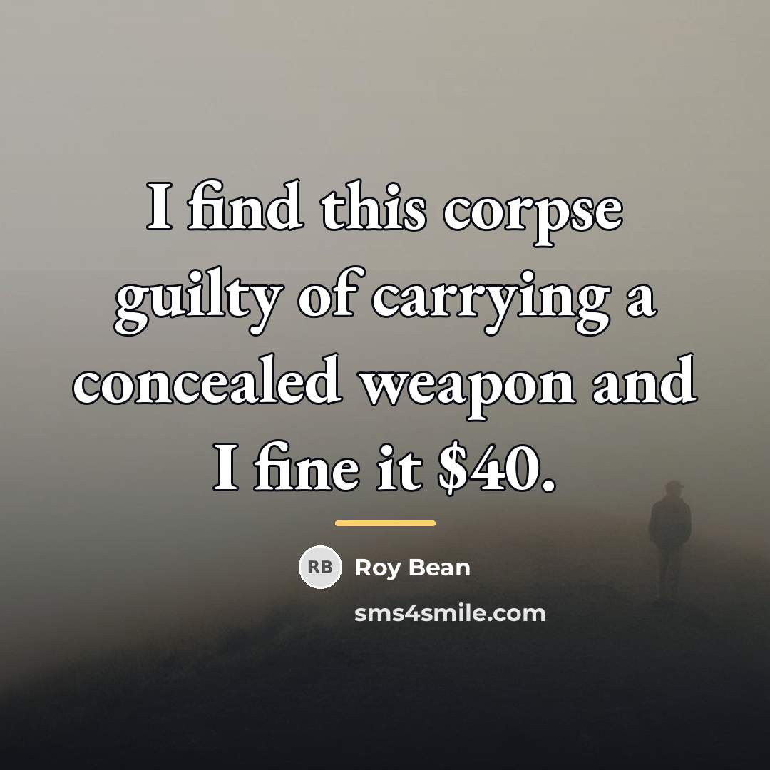 “I find this corpse guilty of carrying a concealed weapon…” quote by Roy Bean