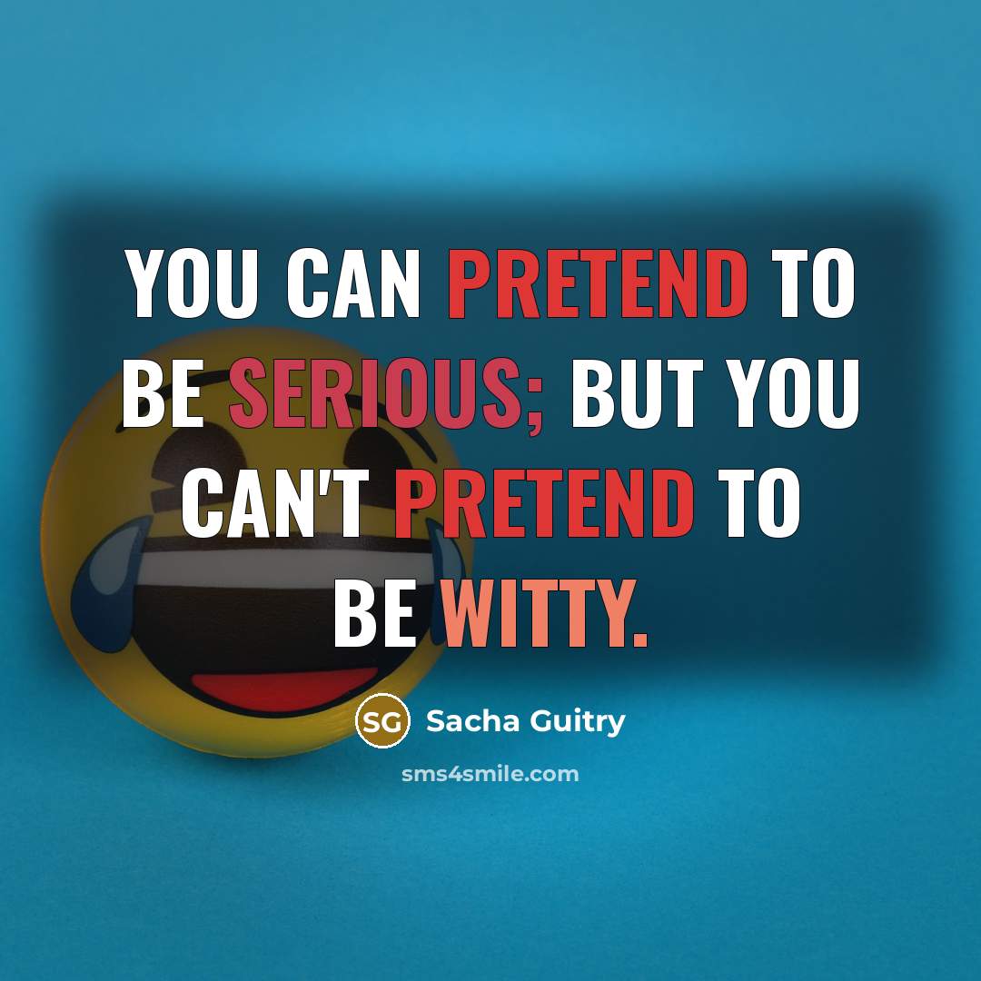 “You can pretend to be serious; but you can't pretend…” quote by Sacha Guitry