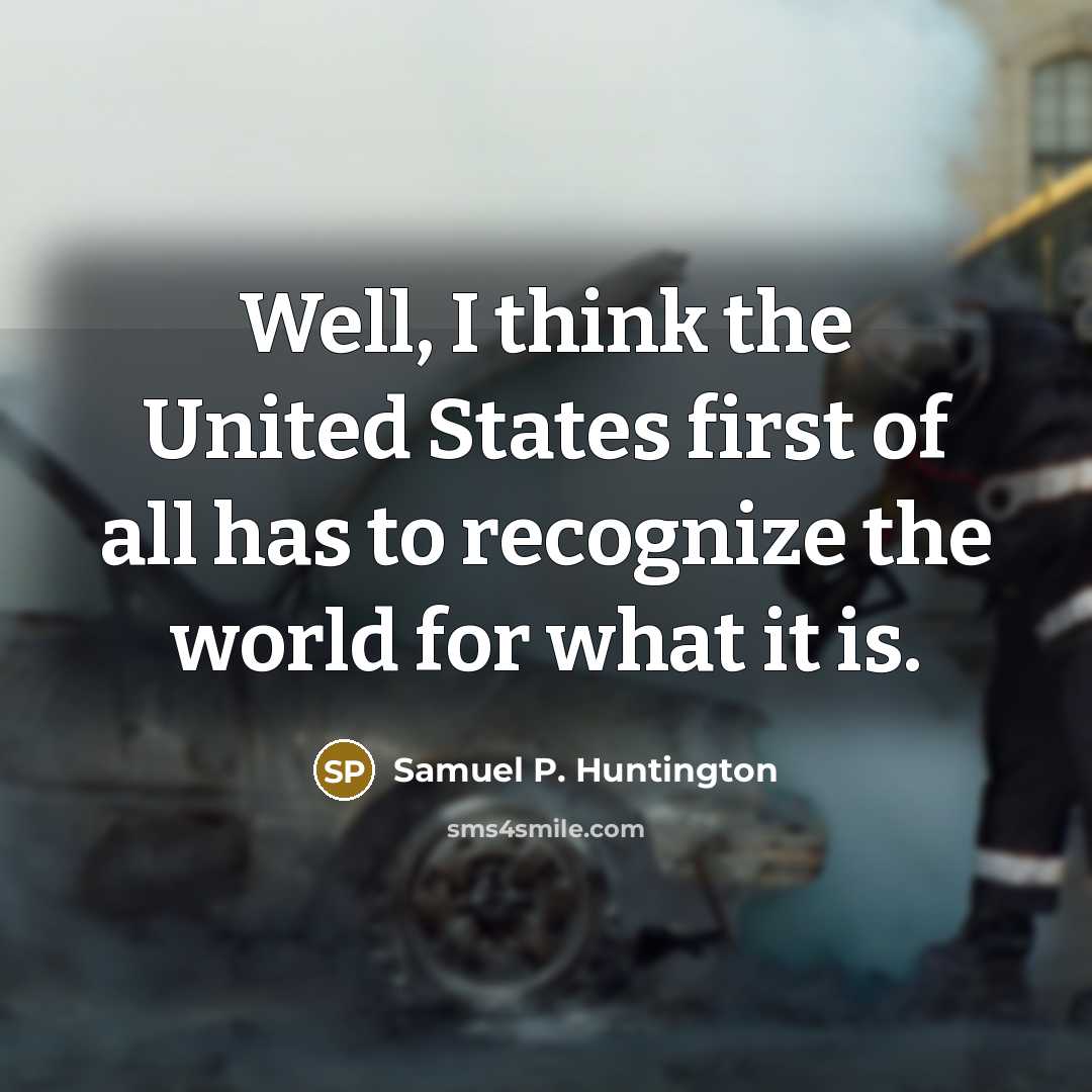 “Well, I think the United States first of all has…” quote by Samuel P. Huntington