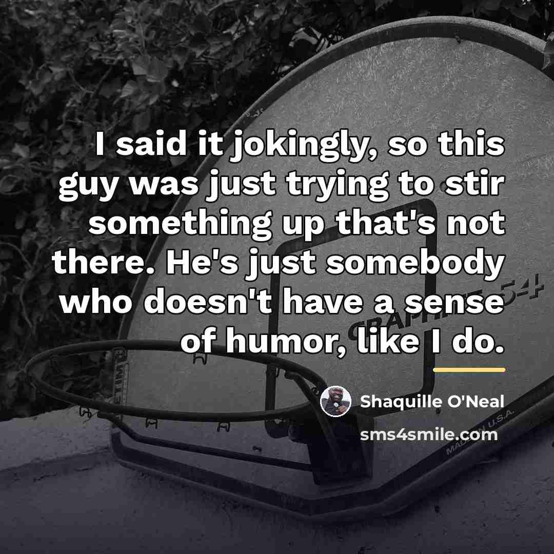 “I said it jokingly, so this guy was just trying…” quote by Shaquille O'Neal