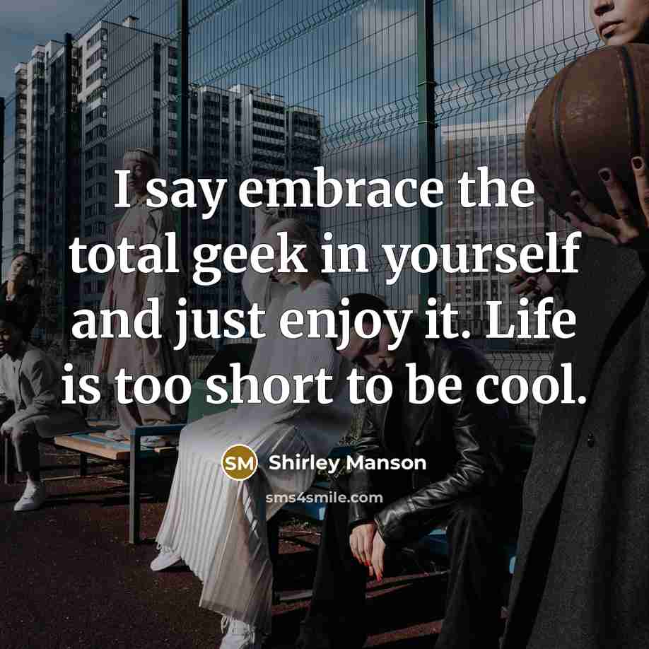 “I say embrace the total geek in yourself and just…” quote by Shirley Manson
