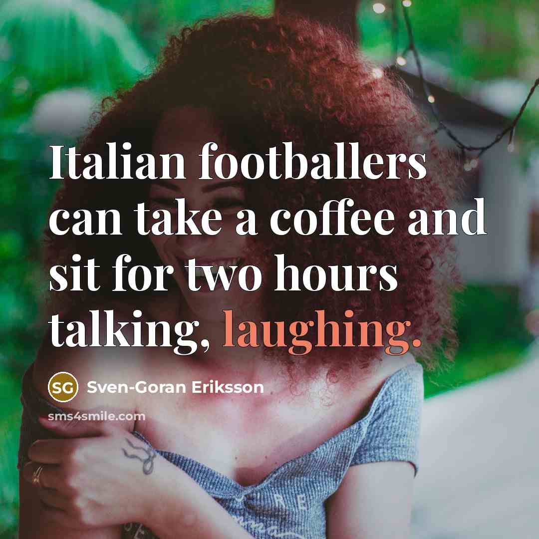 “Italian footballers can take a coffee and sit for two…” quote by Sven-Goran Eriksson