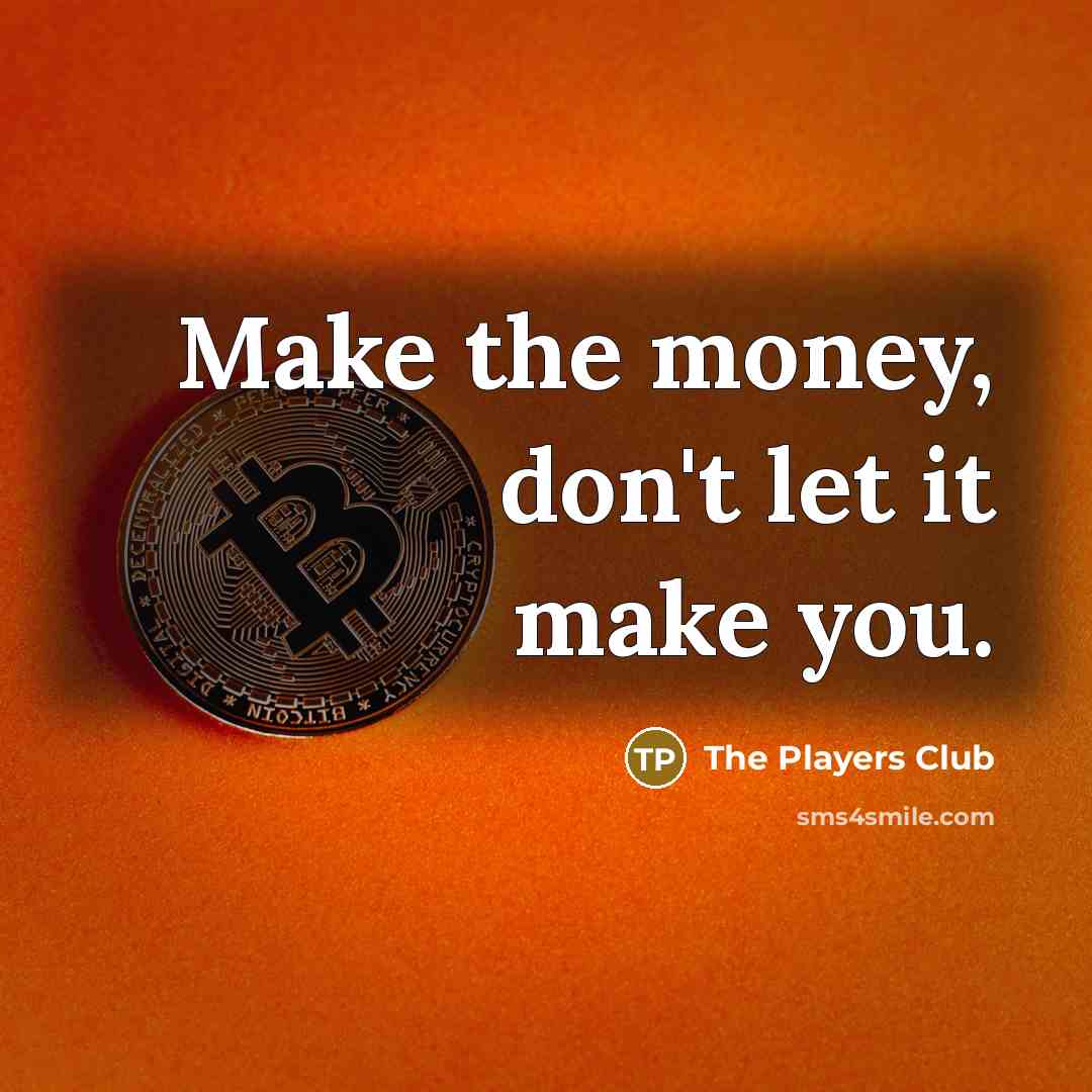 “Make the money, don't let it make you.” quote by The Players Club