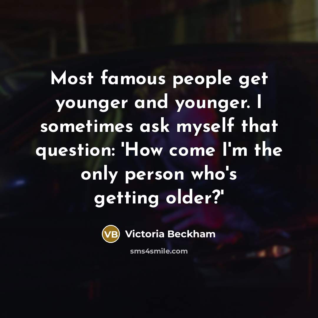 “Most famous people get younger and younger. I sometimes ask…” quote by Victoria Beckham