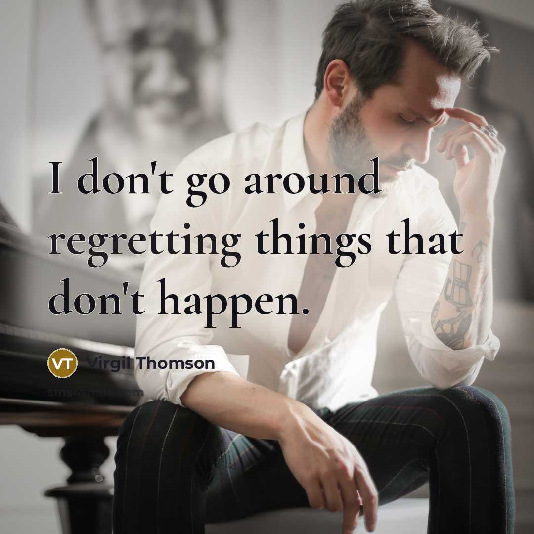 “I don't go around regretting things that don't happen.” quote by Virgil Thomson