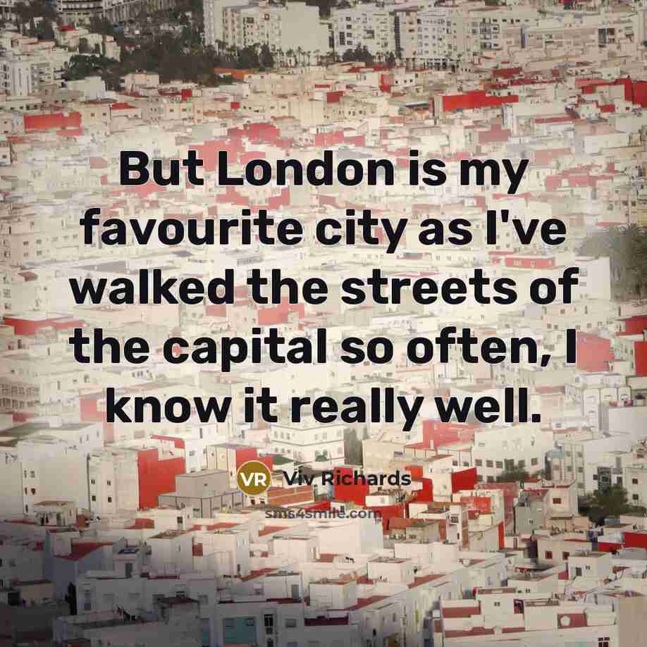 “But London is my favourite city as I've walked the…” quote by Viv Richards