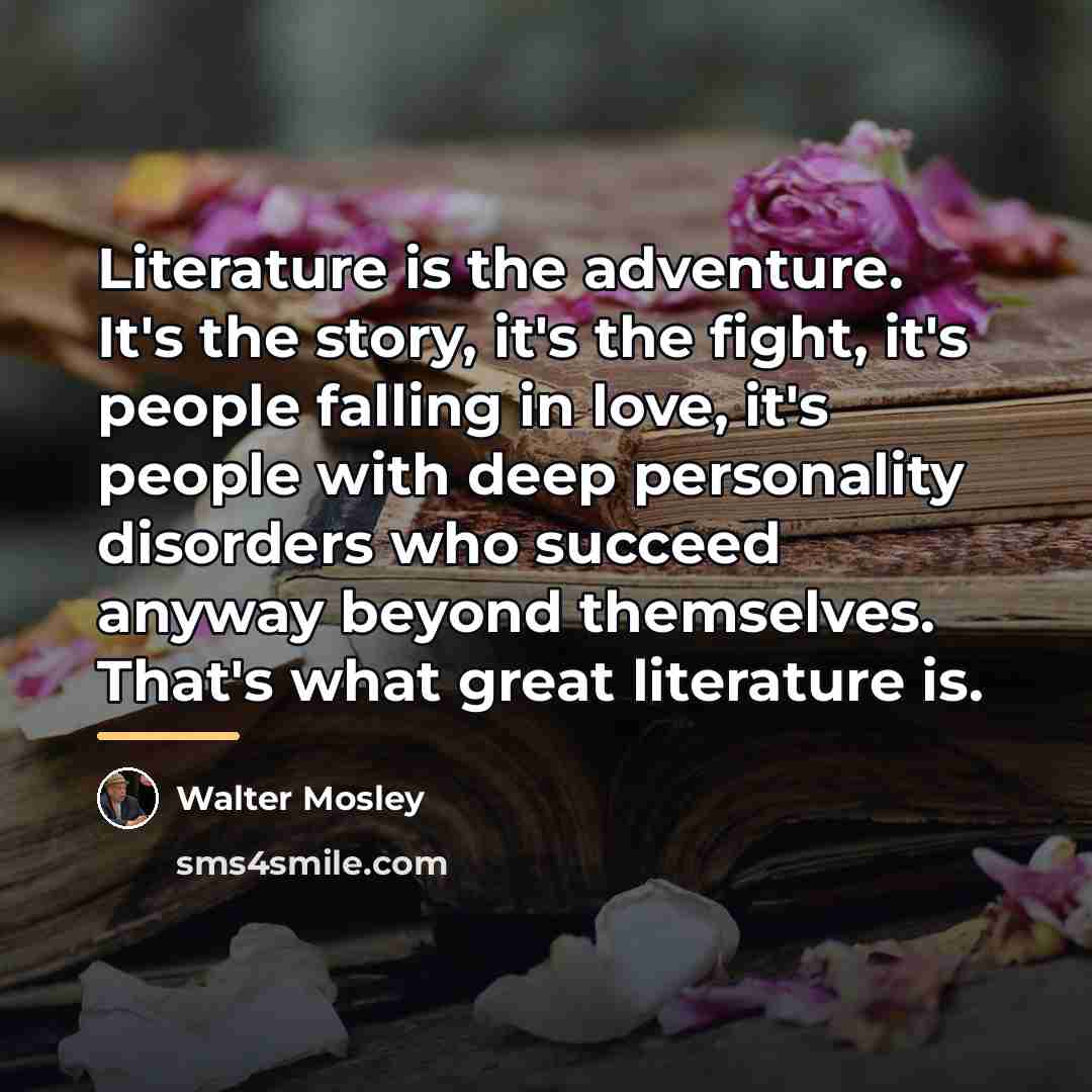 “Literature is the adventure. It's the story, it's the fight,…” quote by Walter Mosley