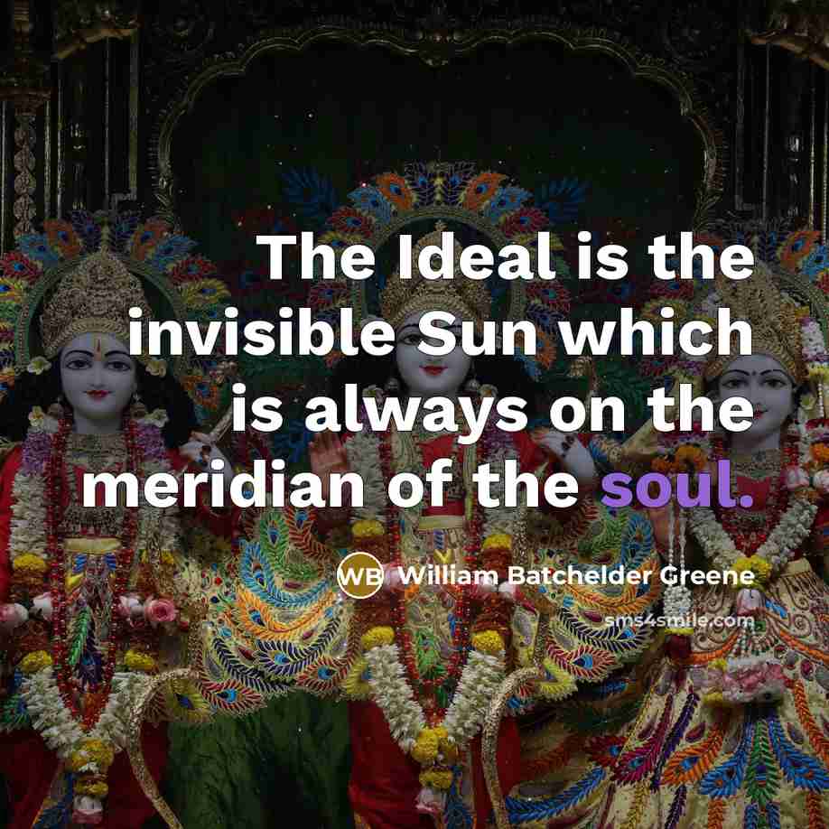 “The Ideal is the invisible Sun which is always on the meridian of the soul.” quote by William Batchelder Greene